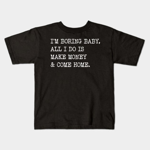 I'm Boring Baby, All I Do Is Make Money & Come Home. Kids T-Shirt by Emma